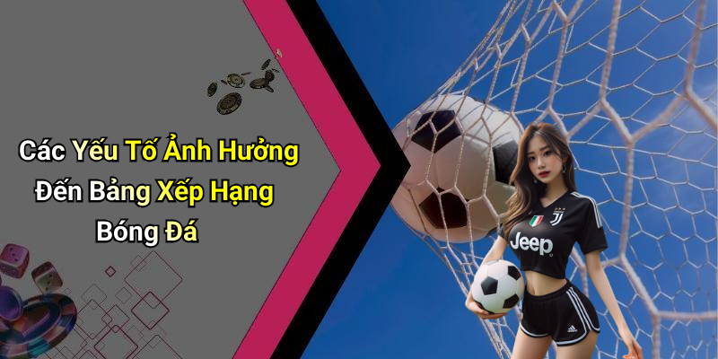 Các Yếu Tố Ảnh Hưởng Đến Bảng Xếp Hạng Bóng Đá