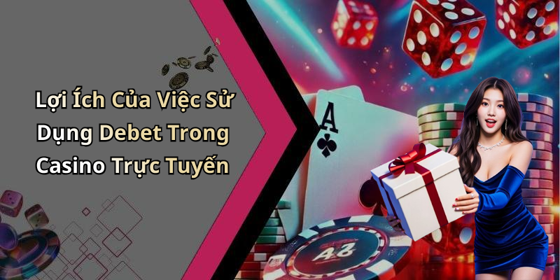 Lợi Ích Của Việc Sử Dụng Debet Trong Casino Trực Tuyến