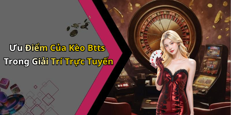 Ưu Điểm Của Kèo Btts Trong Giải Trí Trực Tuyến