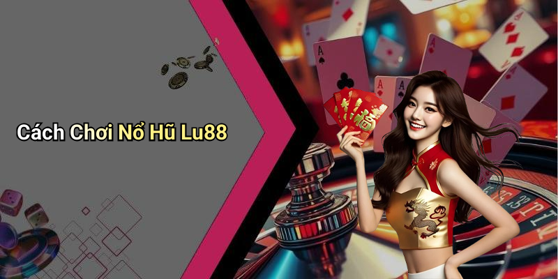 Cách Chơi Nổ Hũ Lu88