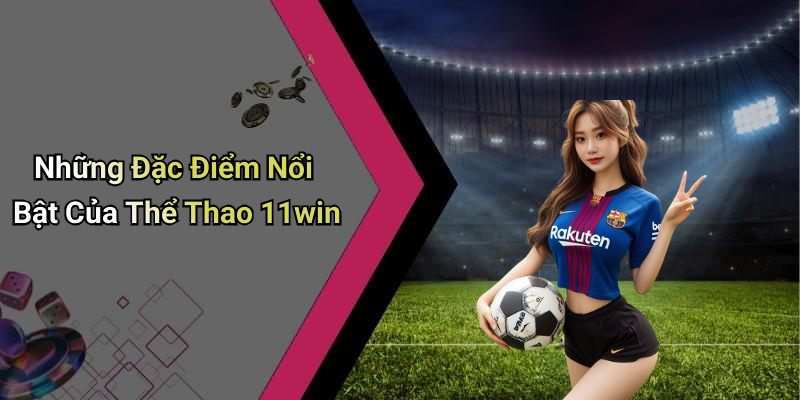 Những Đặc Điểm Nổi Bật Của Thể Thao 11win