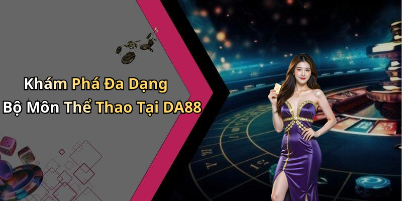 Khám Phá Đa Dạng Bộ Môn Thể Thao Tại DA88