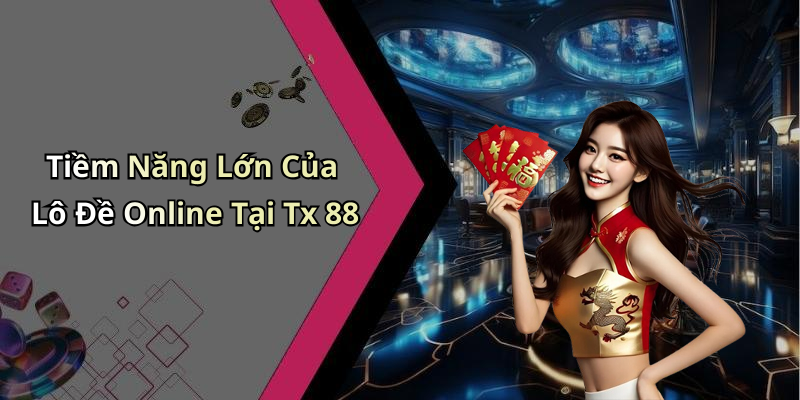Tiềm Năng Lớn Của Lô Đề Online Tại Tx 88