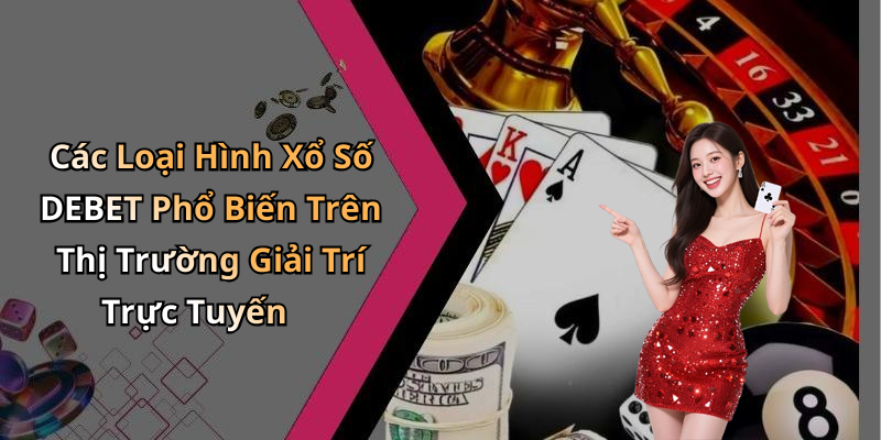 Các Loại Hình Xổ Số DEBET Phổ Biến Trên Thị Trường Giải Trí Trực Tuyến