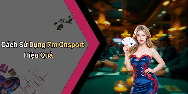 Cách Sử Dụng 7m Cnsport Hiệu Quả