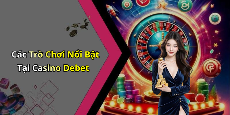 Các Trò Chơi Nổi Bật Tại Casino Debet