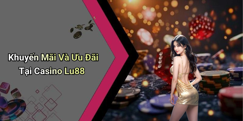 Khuyến Mãi Và Ưu Đãi Tại Casino Lu88