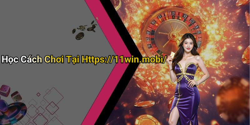 Học Cách Chơi Tại Https://11win.mobi/