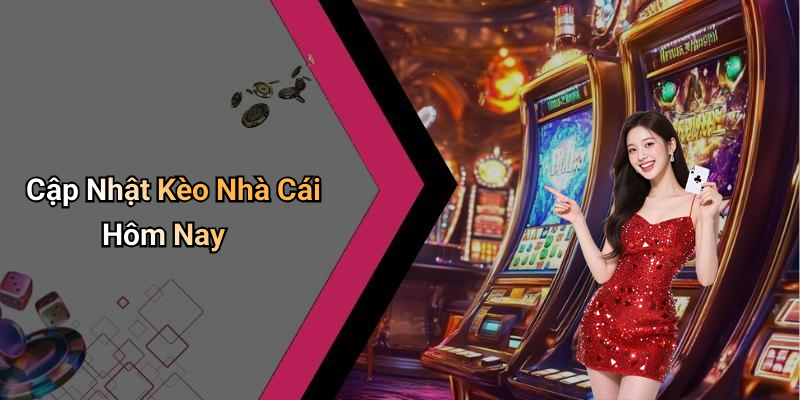 Cập Nhật Kèo Nhà Cái Hôm Nay