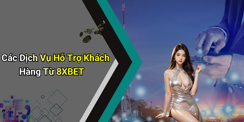 Các Dịch Vụ Hỗ Trợ Khách Hàng Từ 8XBET