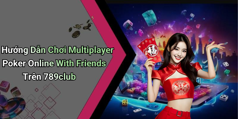 Hướng Dẫn Chơi Multiplayer Poker Online With Friends Trên 789club
