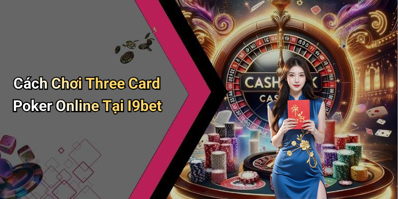 Cách Chơi Three Card Poker Online Tại I9bet