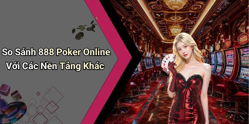 So Sánh 888 Poker Online Với Các Nền Tảng Khác