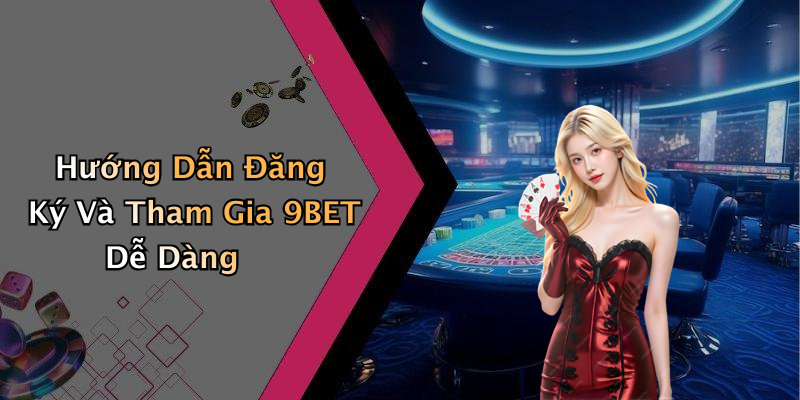 Hướng Dẫn Đăng Ký Và Tham Gia 9BET Dễ Dàng