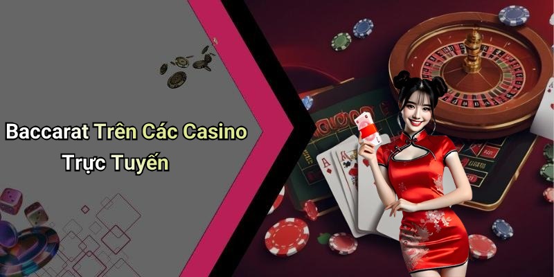 Baccarat Trên Các Casino Trực Tuyến