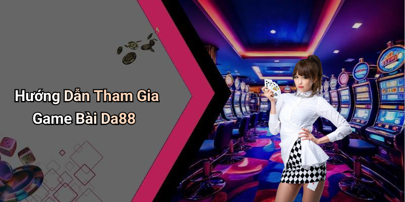 Hướng Dẫn Tham Gia Game Bài Da88