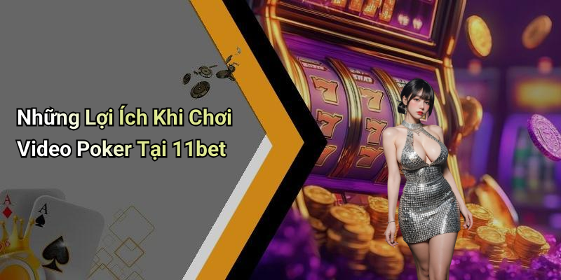 Những Lợi Ích Khi Chơi Video Poker Tại 11bet
