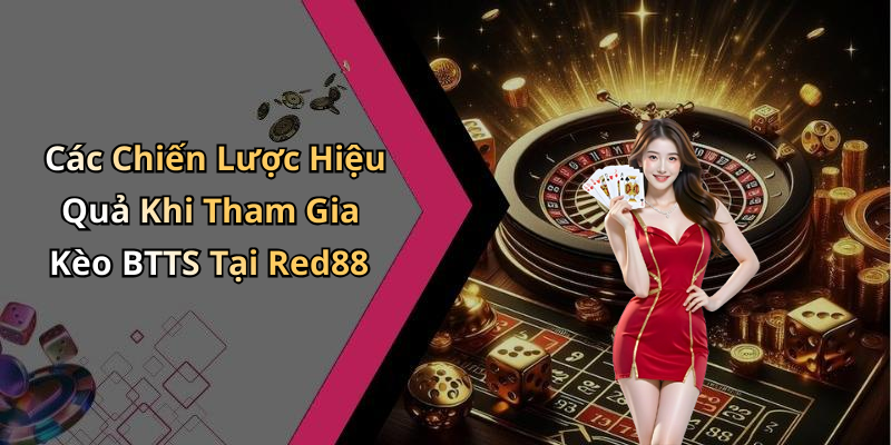 Các Chiến Lược Hiệu Quả Khi Tham Gia Kèo BTTS Tại Red88