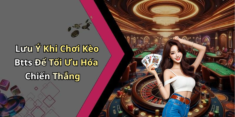 Lưu Ý Khi Chơi Kèo Btts Để Tối Ưu Hóa Chiến Thắng
