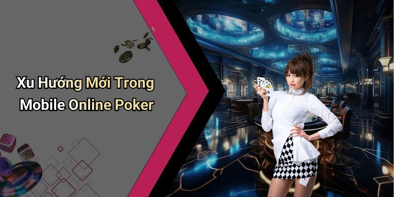 Xu Hướng Mới Trong Mobile Online Poker