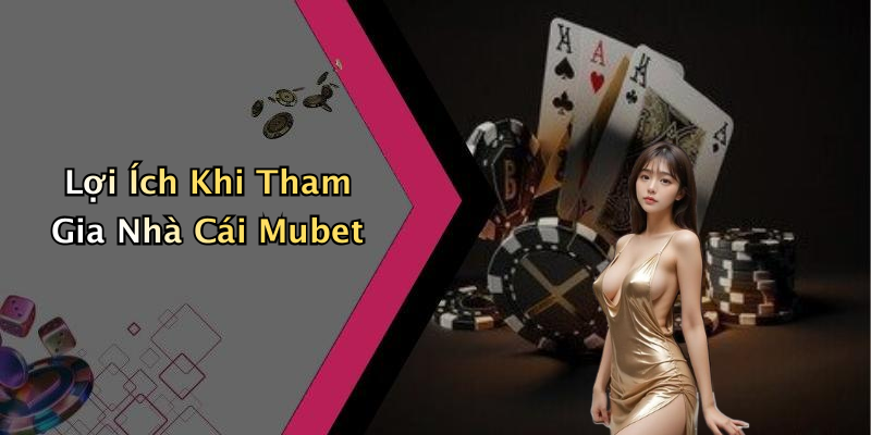 Lợi Ích Khi Tham Gia Nhà Cái Mubet