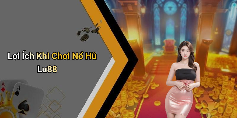 Lợi Ích Khi Chơi Nổ Hũ Lu88