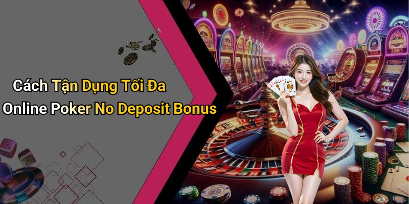 Cách Tận Dụng Tối Đa Online Poker No Deposit Bonus