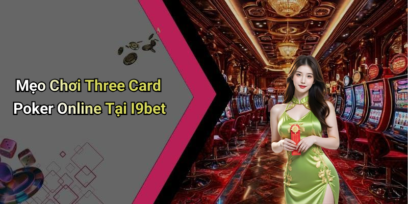 Mẹo Chơi Three Card Poker Online Tại I9bet