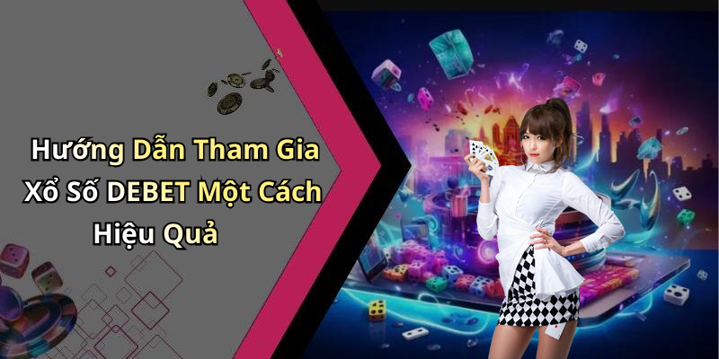 Hướng Dẫn Tham Gia Xổ Số DEBET Một Cách Hiệu Quả